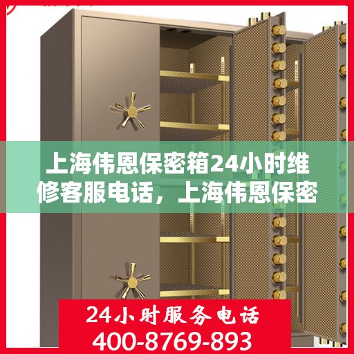 上海伟恩保密箱24小时维修客服电话，上海伟恩保密箱全天候专业维修服务热线电话