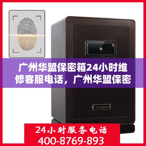 广州华盟保密箱24小时维修客服电话，广州华盟保密箱全天候专业维修服务热线