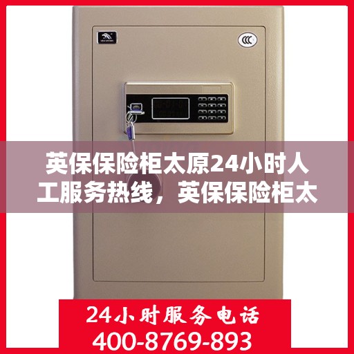 英保保险柜太原24小时人工服务热线，英保保险柜太原全天候人工服务热线，为您的安全保驾护航