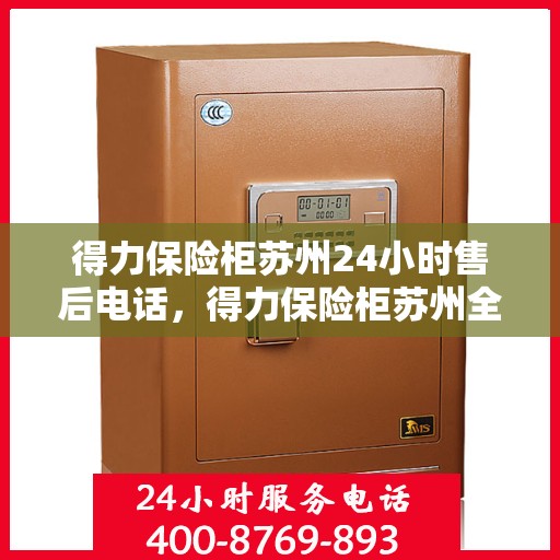 得力保险柜苏州24小时售后电话，得力保险柜苏州全天候售后热线电话服务保障！