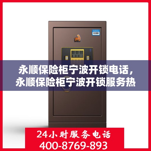 永顺保险柜宁波开锁电话，永顺保险柜宁波开锁服务热线