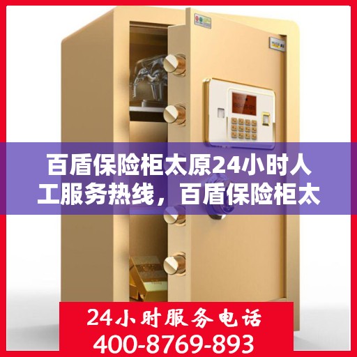 百盾保险柜太原24小时人工服务热线，百盾保险柜太原全天候人工服务热线，守护您的安全，随时为您解答疑问
