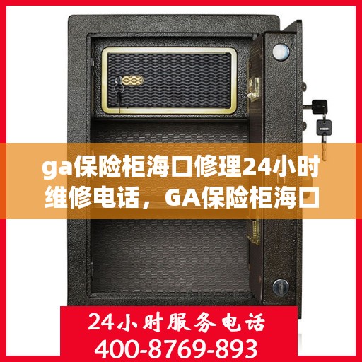 ga保险柜海口修理24小时维修电话，GA保险柜海口紧急修理服务，全天候专业维修电话