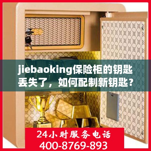 jiebaoking保险柜的钥匙丢失了，如何配制新钥匙？，如何配制新钥匙解决jiebaoking保险柜钥匙丢失问题？