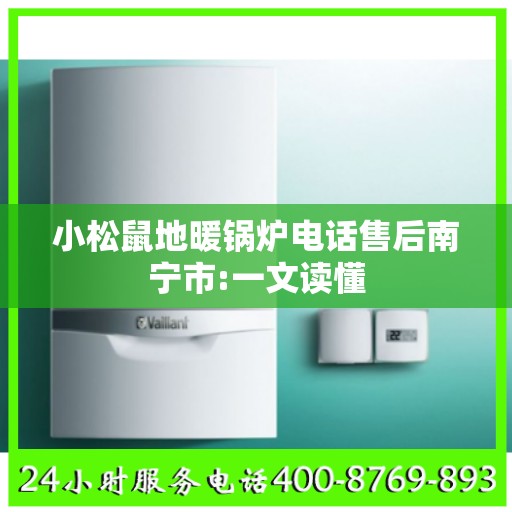 小松鼠地暖锅炉电话售后南宁市:一文读懂
