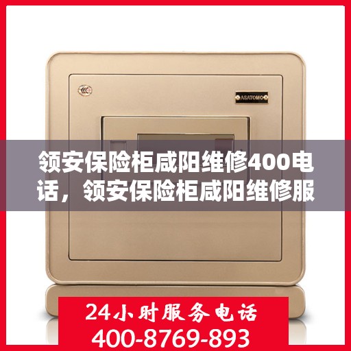 领安保险柜咸阳维修400电话，领安保险柜咸阳维修服务热线，专业解决您的安全存储问题