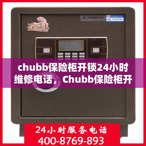 chubb保险柜开锁24小时维修电话，Chubb保险柜开锁紧急服务，全天候24小时维修电话