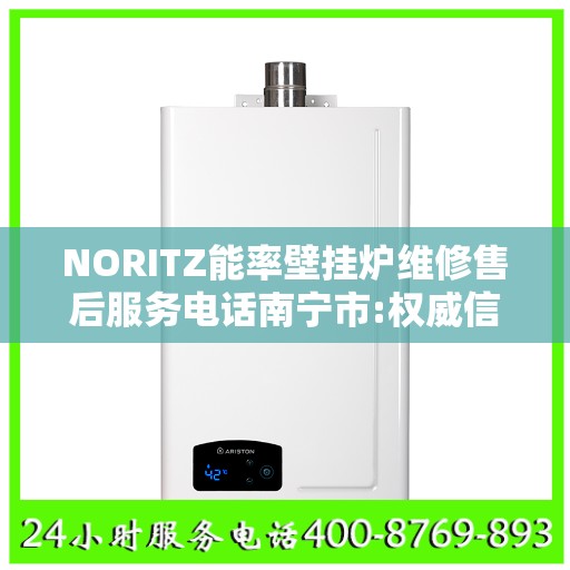 NORITZ能率壁挂炉维修售后服务电话南宁市:权威信息