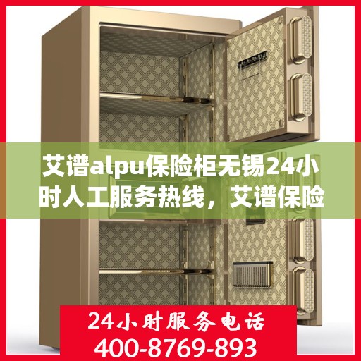 艾谱alpu保险柜无锡24小时人工服务热线，艾谱保险柜无锡全天候人工服务热线，为您提供不间断支持与保障