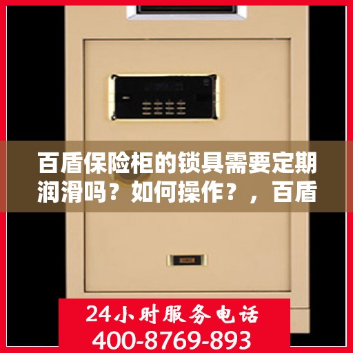 百盾保险柜的锁具需要定期润滑吗？如何操作？，百盾保险柜锁具的定期润滑与维护操作指南