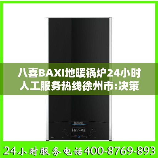 八喜BAXI地暖锅炉24小时人工服务热线徐州市:决策指南