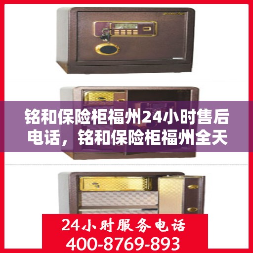 铭和保险柜福州24小时售后电话，铭和保险柜福州全天候售后热线服务保障