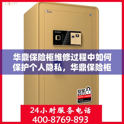 华鼎保险柜维修过程中如何保护个人隐私，华鼎保险柜维修，隐私保护的全程指南