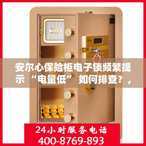 安尔心保险柜电子锁频繁提示 “电量低” 如何排查？，安尔心保险柜电子锁电量低问题排查指南