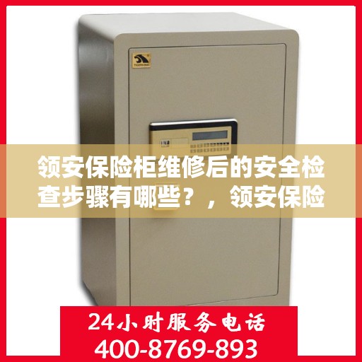 领安保险柜维修后的安全检查步骤有哪些？，领安保险柜维修后的全面安全检查步骤详解