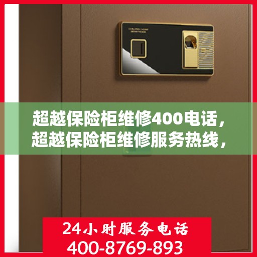 超越保险柜维修400电话，超越保险柜维修服务热线，专业解决您的维修难题