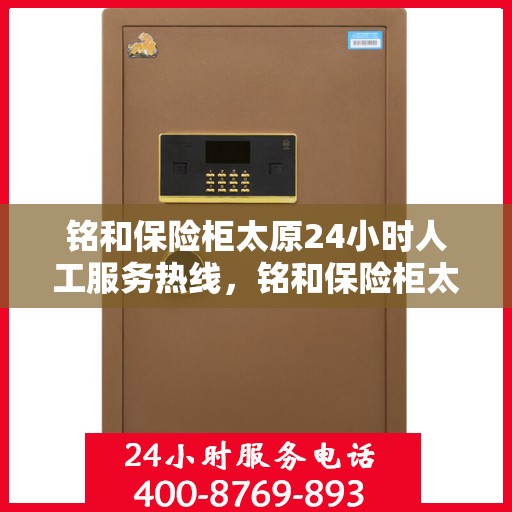 铭和保险柜太原24小时人工服务热线，铭和保险柜太原全天候人工服务热线，为您的安全保驾护航