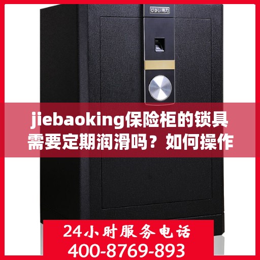 jiebaoking保险柜的锁具需要定期润滑吗？如何操作？，jiebaoking保险柜锁具的定期润滑与维护操作指南