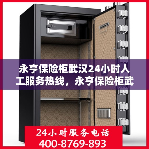 永亨保险柜武汉24小时人工服务热线，永亨保险柜武汉全天候人工服务热线在线支持