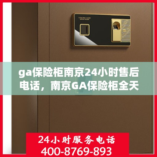 ga保险柜南京24小时售后电话，南京GA保险柜全天候售后热线服务保障