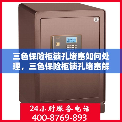 三色保险柜锁孔堵塞如何处理，三色保险柜锁孔堵塞解决方案