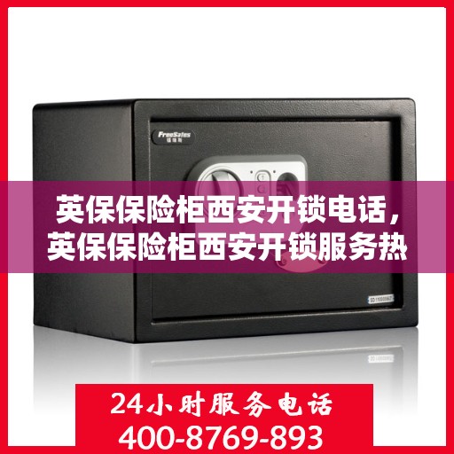 英保保险柜西安开锁电话，英保保险柜西安开锁服务热线