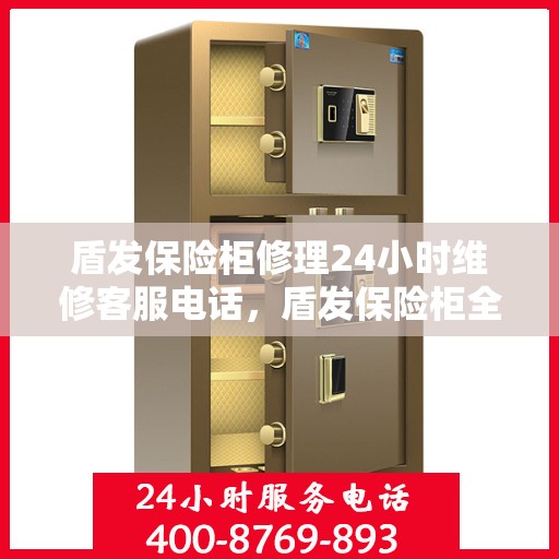盾发保险柜修理24小时维修客服电话，盾发保险柜全天候维修服务热线，专业快速响应您的需求。