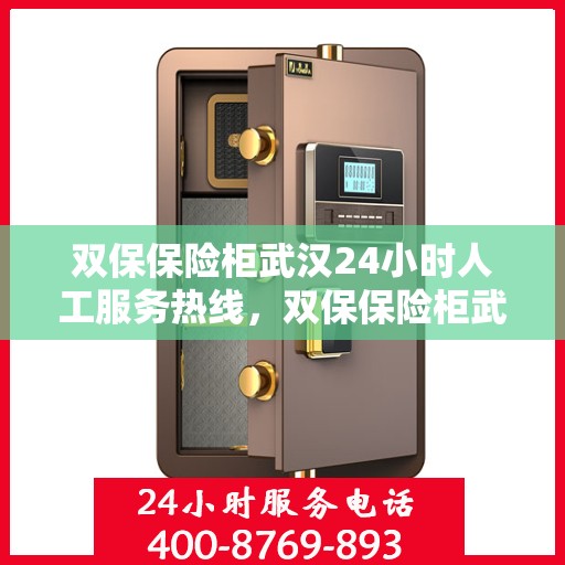 双保保险柜武汉24小时人工服务热线，双保保险柜武汉全天候人工服务热线，保障您的安全，随时为您解答疑问