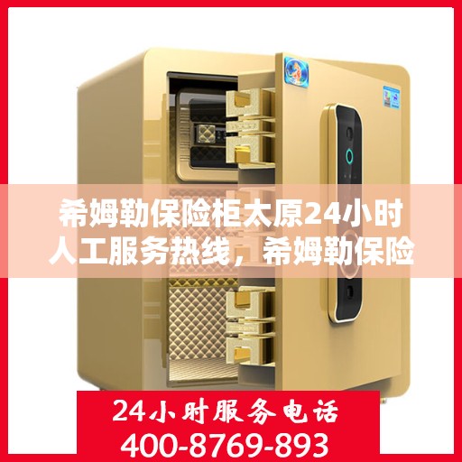 希姆勒保险柜太原24小时人工服务热线，希姆勒保险柜太原全天候人工服务热线，解锁您的安全需求