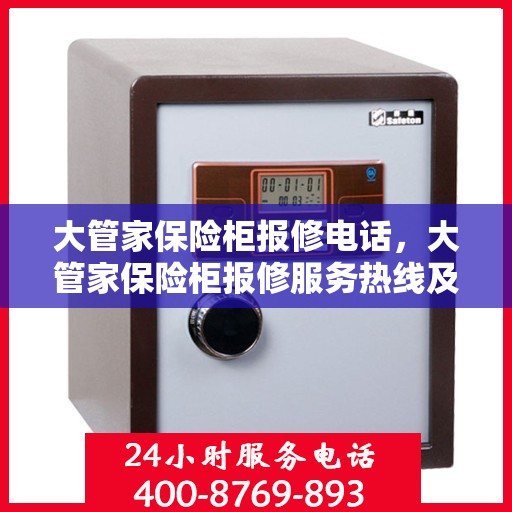 大管家保险柜报修电话，大管家保险柜报修服务热线及解决方案