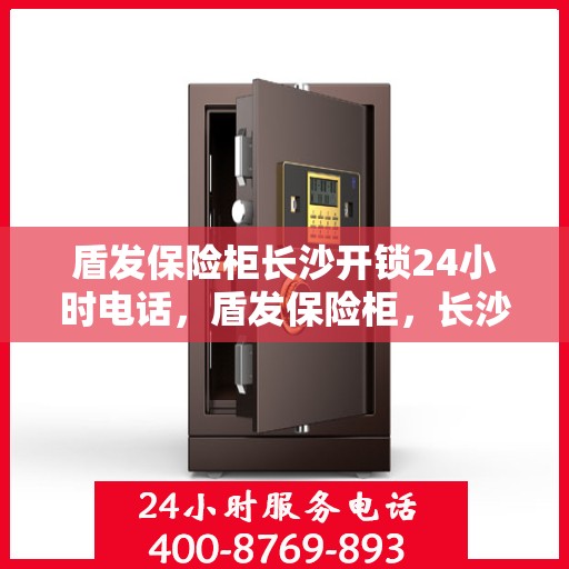 盾发保险柜长沙开锁24小时电话，盾发保险柜，长沙全天候开锁服务热线