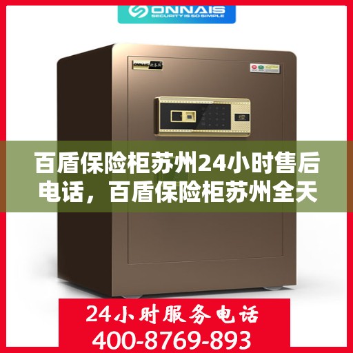 百盾保险柜苏州24小时售后电话，百盾保险柜苏州全天候售后热线服务保障