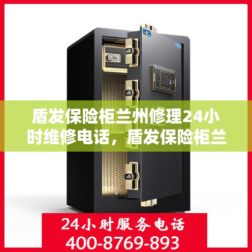 盾发保险柜兰州修理24小时维修电话，盾发保险柜兰州紧急维修服务热线全天候响应