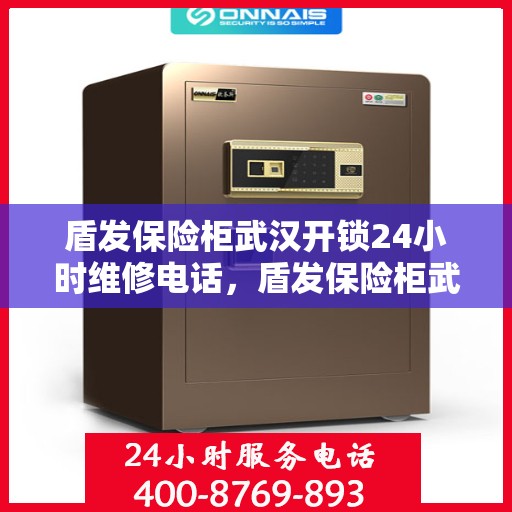 盾发保险柜武汉开锁24小时维修电话，盾发保险柜武汉开锁全天候维修服务热线