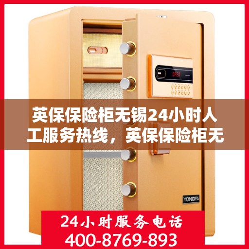 英保保险柜无锡24小时人工服务热线，英保保险柜无锡全天候人工服务热线，为您解决一切问题