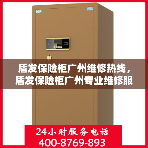 盾发保险柜广州维修热线，盾发保险柜广州专业维修服务热线揭秘