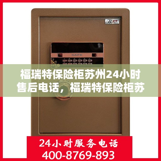 福瑞特保险柜苏州24小时售后电话，福瑞特保险柜苏州全天候售后热线服务保障