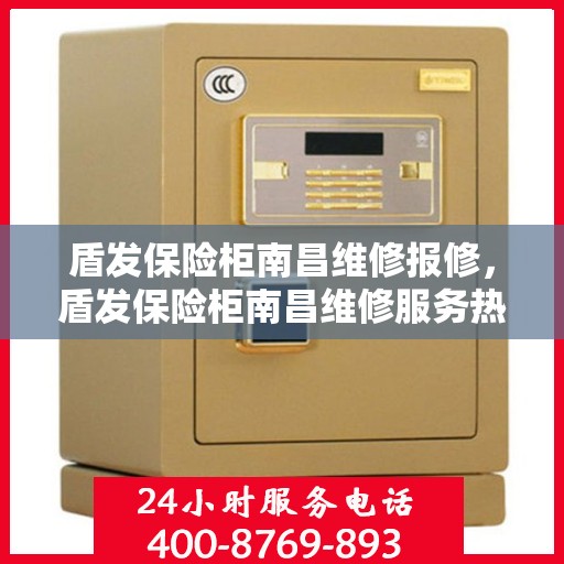 盾发保险柜南昌维修报修，盾发保险柜南昌维修服务热线及报修指南