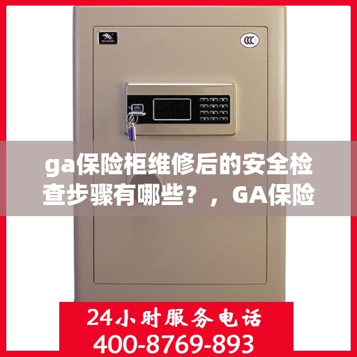 ga保险柜维修后的安全检查步骤有哪些？，GA保险柜维修后的全面安全检查步骤详解