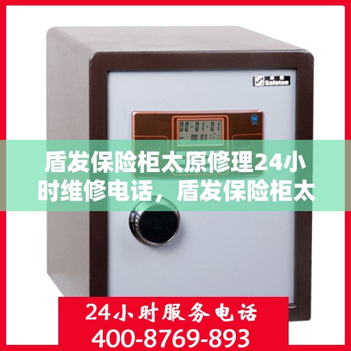盾发保险柜太原修理24小时维修电话，盾发保险柜太原紧急修理服务，全天候专业维修电话为您解答疑难