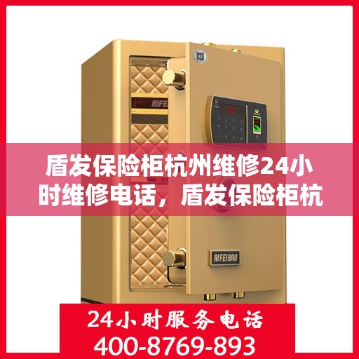 盾发保险柜杭州维修24小时维修电话，盾发保险柜杭州紧急维修服务，全天候专业维修团队热线电话公开
