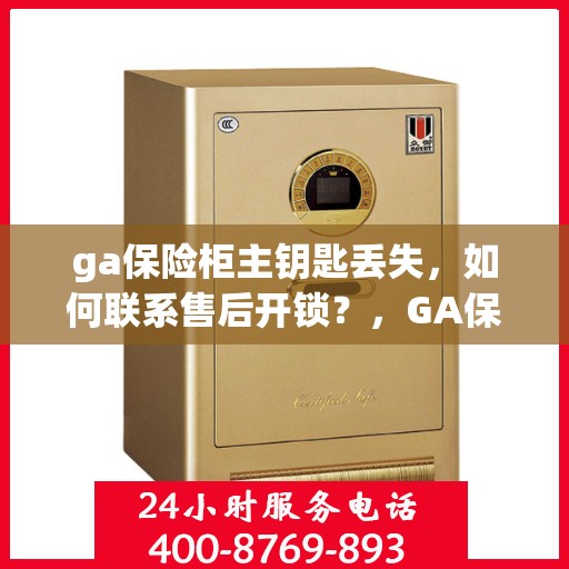 ga保险柜主钥匙丢失，如何联系售后开锁？，GA保险柜主钥匙遗失，售后开锁指南