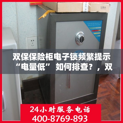 双保保险柜电子锁频繁提示 “电量低” 如何排查？，双保保险柜电子锁电量低问题排查指南，快速解决频繁提示问题