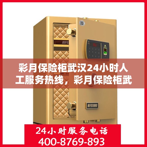 彩月保险柜武汉24小时人工服务热线，彩月保险柜武汉全天候人工服务热线，解锁您的安全需求，贴心服务不打烊