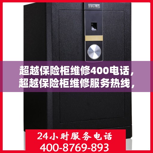 超越保险柜维修400电话，超越保险柜维修服务热线，专业解决您的维修难题