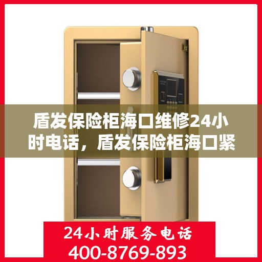 盾发保险柜海口维修24小时电话，盾发保险柜海口紧急维修热线全天候服务