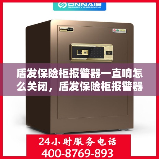 盾发保险柜报警器一直响怎么关闭，盾发保险柜报警器持续响闹，如何正确关闭？