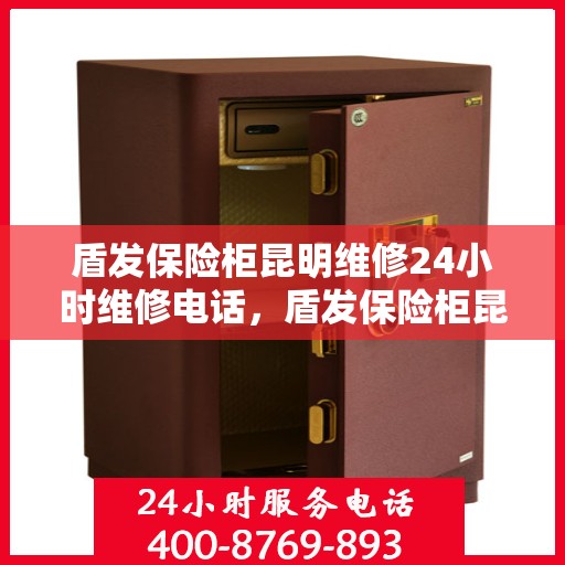 盾发保险柜昆明维修24小时维修电话，盾发保险柜昆明紧急维修服务，全天候专业维修团队热线电话曝光
