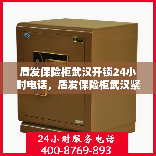 盾发保险柜武汉开锁24小时电话，盾发保险柜武汉紧急开锁热线全天候服务