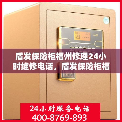 盾发保险柜福州修理24小时维修电话，盾发保险柜福州紧急修理服务，全天候专业维修团队热线电话曝光
